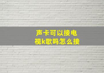 声卡可以接电视k歌吗怎么接