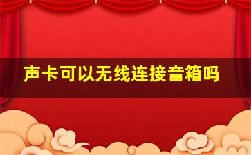 声卡可以无线连接音箱吗