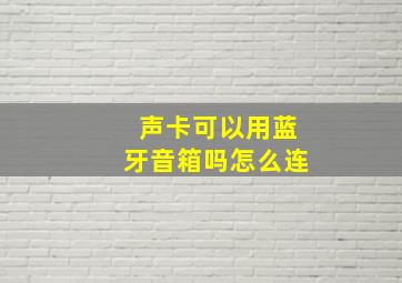 声卡可以用蓝牙音箱吗怎么连