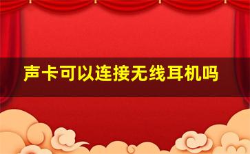 声卡可以连接无线耳机吗