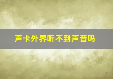 声卡外界听不到声音吗