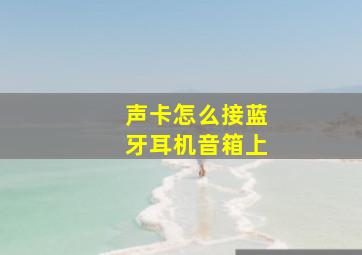 声卡怎么接蓝牙耳机音箱上