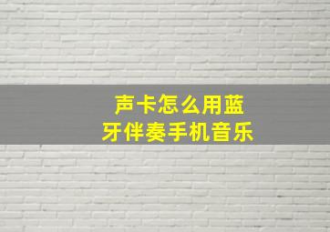 声卡怎么用蓝牙伴奏手机音乐