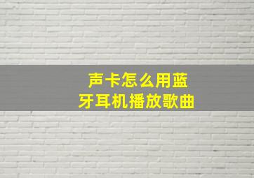 声卡怎么用蓝牙耳机播放歌曲