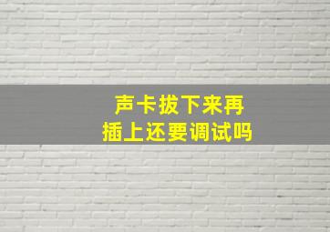 声卡拔下来再插上还要调试吗