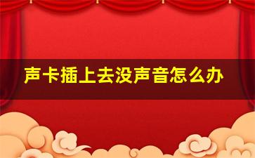 声卡插上去没声音怎么办