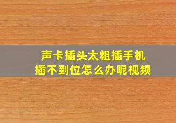 声卡插头太粗插手机插不到位怎么办呢视频