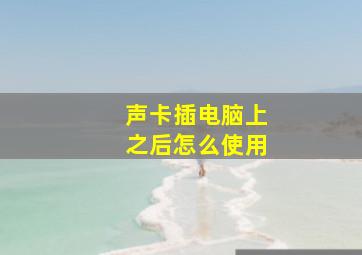 声卡插电脑上之后怎么使用