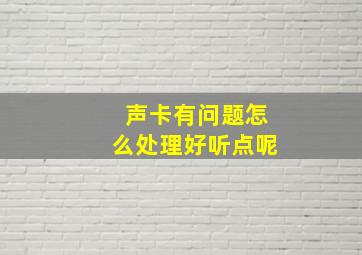 声卡有问题怎么处理好听点呢