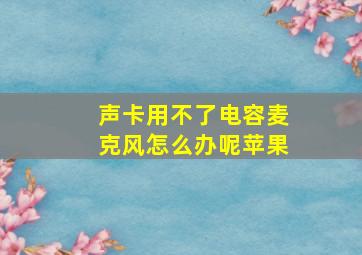 声卡用不了电容麦克风怎么办呢苹果