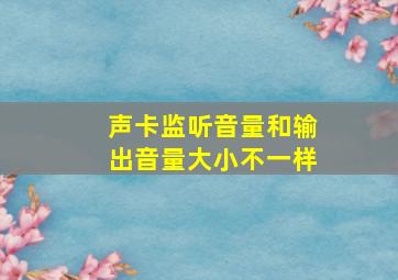 声卡监听音量和输出音量大小不一样