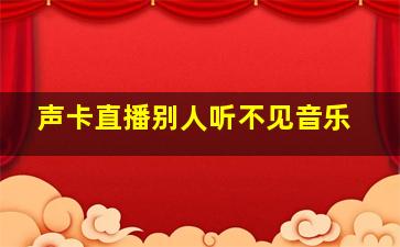 声卡直播别人听不见音乐