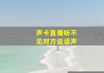 声卡直播听不见对方说话声