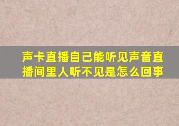 声卡直播自己能听见声音直播间里人听不见是怎么回事