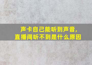 声卡自己能听到声音,直播间听不到是什么原因