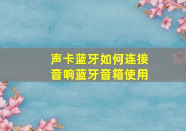 声卡蓝牙如何连接音响蓝牙音箱使用