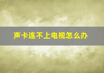 声卡连不上电视怎么办