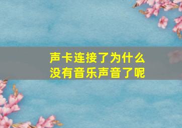 声卡连接了为什么没有音乐声音了呢