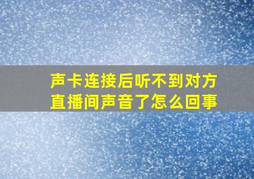 声卡连接后听不到对方直播间声音了怎么回事