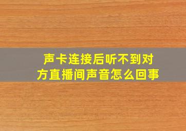 声卡连接后听不到对方直播间声音怎么回事