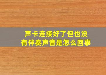 声卡连接好了但也没有伴奏声音是怎么回事