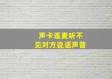 声卡连麦听不见对方说话声音