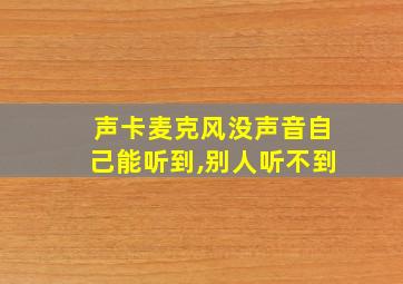 声卡麦克风没声音自己能听到,别人听不到