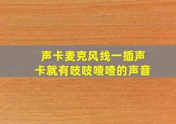 声卡麦克风线一插声卡就有吱吱喳喳的声音