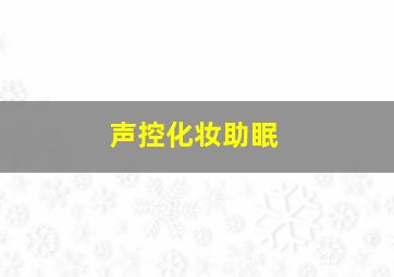 声控化妆助眠