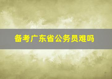 备考广东省公务员难吗