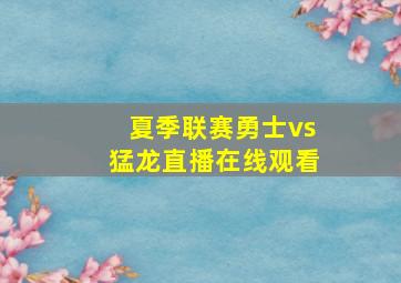 夏季联赛勇士vs猛龙直播在线观看