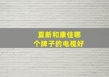 夏新和康佳哪个牌子的电视好