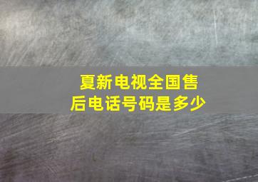 夏新电视全国售后电话号码是多少