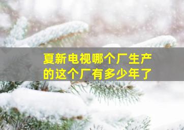 夏新电视哪个厂生产的这个厂有多少年了