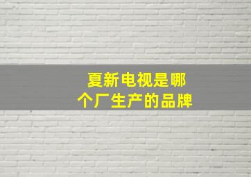 夏新电视是哪个厂生产的品牌