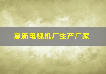 夏新电视机厂生产厂家