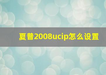 夏普2008ucip怎么设置