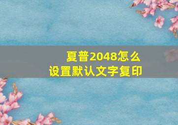 夏普2048怎么设置默认文字复印