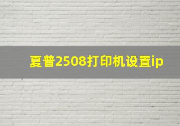 夏普2508打印机设置ip