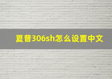 夏普306sh怎么设置中文