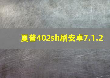 夏普402sh刷安卓7.1.2