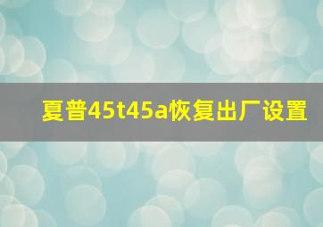 夏普45t45a恢复出厂设置