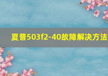 夏普503f2-40故障解决方法