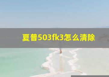 夏普503fk3怎么清除