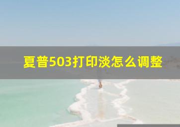 夏普503打印淡怎么调整