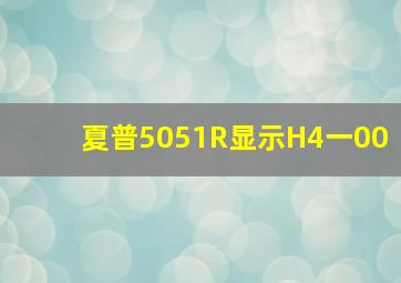 夏普5051R显示H4一00