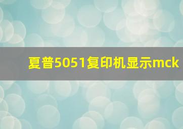 夏普5051复印机显示mck