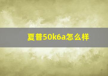 夏普50k6a怎么样