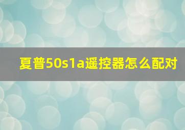 夏普50s1a遥控器怎么配对