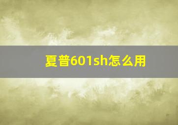 夏普601sh怎么用